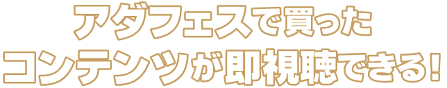 アダフェスで買ったコンテンツが即視聴できる！